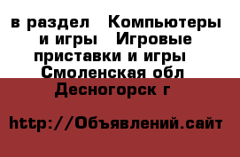  в раздел : Компьютеры и игры » Игровые приставки и игры . Смоленская обл.,Десногорск г.